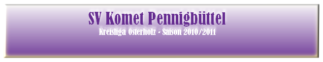 SV Komet Pennigbüttel
Kreisliga Osterholz - Saison 2010/2011